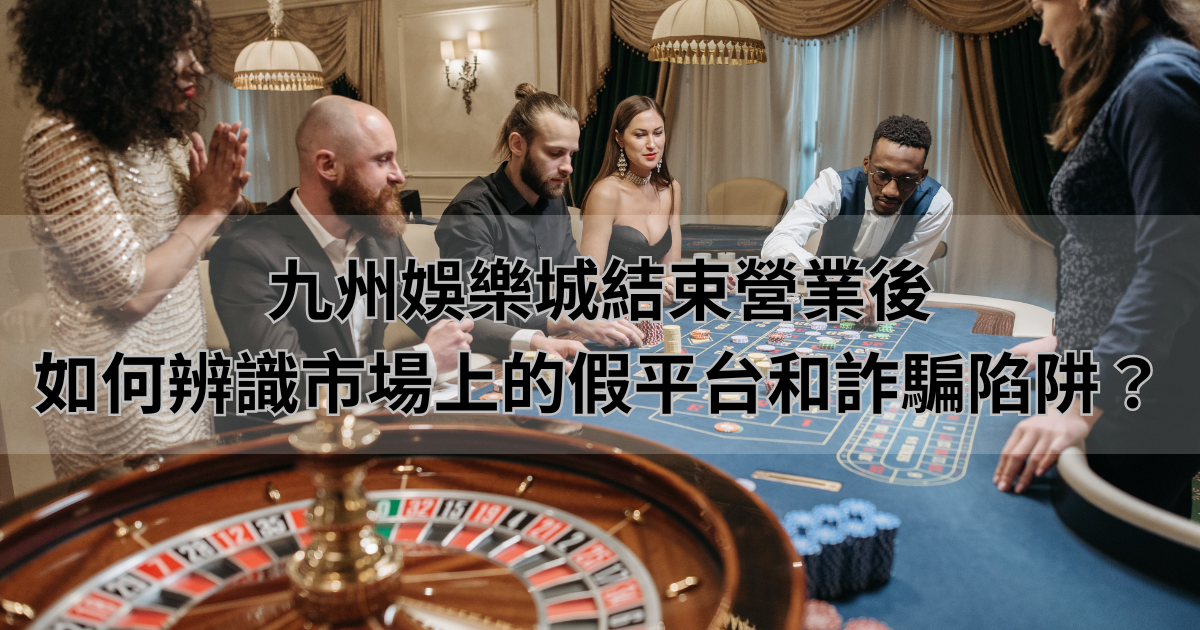 BCR娛樂城結束營業後，如何辨識市場上的假平台和詐騙陷阱？